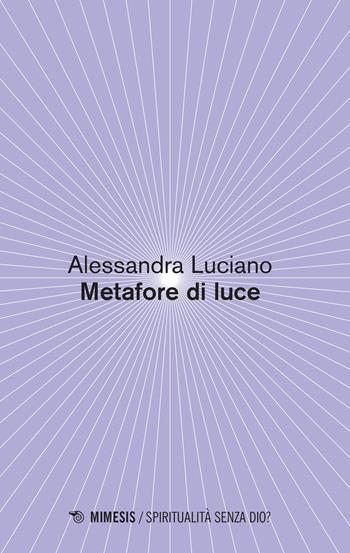 Metafore di luce - Alessandra Luciano - Libro Mimesis 2022, Spiritualità senza Dio? | Libraccio.it