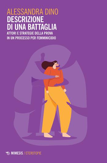 Descrizione di una battaglia. Attori e strategie della prova in un processo per femminicidio - Alessandra Dino - Libro Mimesis 2022, Eterotopie | Libraccio.it
