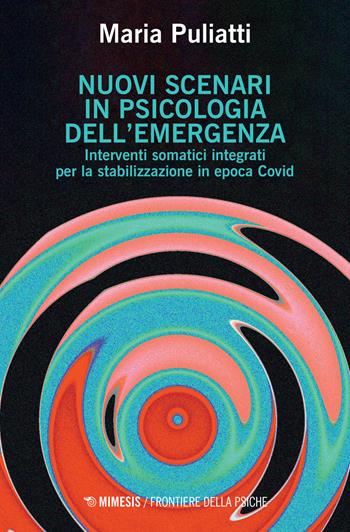 Nuovi scenari in psicologia dell'emergenza. Interventi somatici integrati per la stabilizzazione in epoca Covid - Maria Puliatti - Libro Mimesis 2022, Frontiere della psiche | Libraccio.it