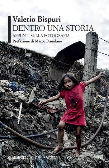 Dentro una storia. Appunti sulla fotografia - Valerio Bispuri - Libro Mimesis 2022, Sguardi e visioni | Libraccio.it
