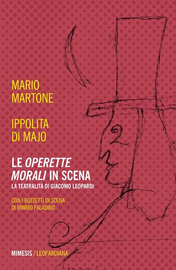 Le «Operette morali» in scena. La teatralità di Giacomo Leopardi - Mario Martone, Ippolita Di Majo - Libro Mimesis 2022, Leopardiana | Libraccio.it