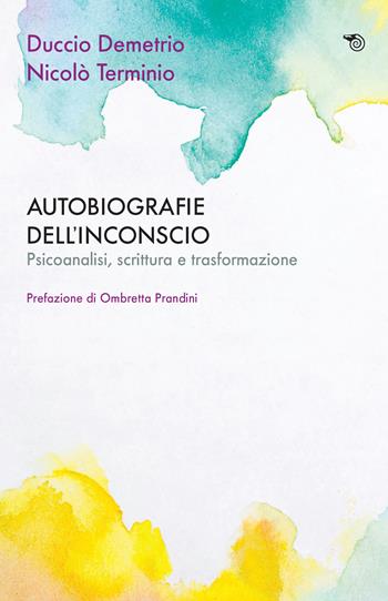 Autobiografie dell'inconscio. Psicoanalisi, scrittura e trasformazione - Duccio Demetrio, Nicolò Terminio - Libro Mimesis 2022, Aperture | Libraccio.it