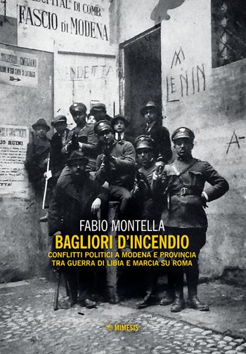 Bagliori d'incendio. Conflitti politici a Modena e provincia tra Guerra di Libia e Marcia su Roma - Fabio Montella - Libro Mimesis 2021, Mimesis | Libraccio.it