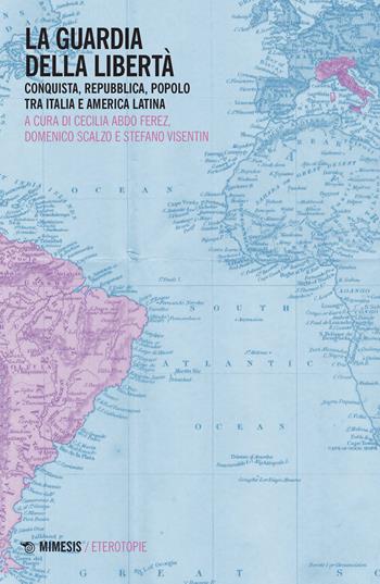 La guardia della libertà. Conquista, repubblica, popolo tra Italia e America Latina - Domenico Scalzo, Stefano Visentin - Libro Mimesis 2022, Eterotopie | Libraccio.it