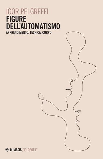 Figure dell'automatismo. Apprendimento, tecnica, corpo - Igor Pelgreffi - Libro Mimesis 2022, Filosofie | Libraccio.it