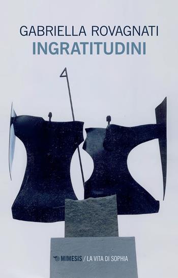 Ingratitudini - Gabriella Rovagnati - Libro Mimesis 2022, La vita di Sophia | Libraccio.it