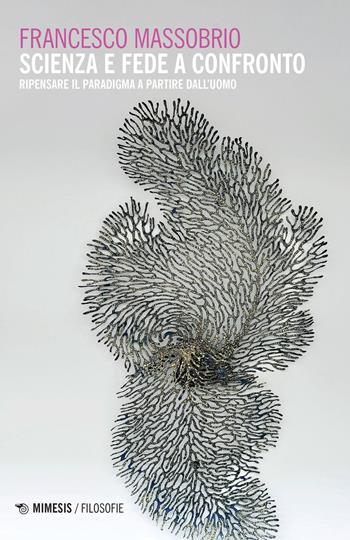Scienza e fede a confronto. Ripensare il paradigma partendo dall'uomo - Francesco Massobrio - Libro Mimesis 2022, Filosofie | Libraccio.it