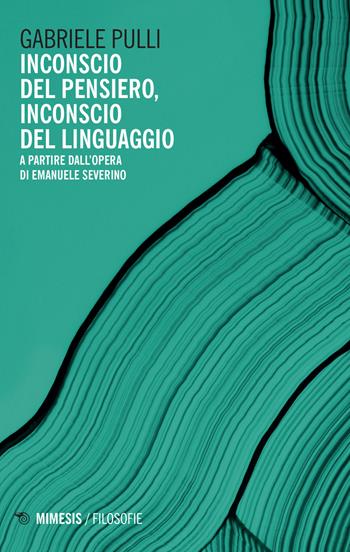 Inconscio del pensiero, inconscio del linguaggio. A partire dall'opera di Emanuele Severino - Gabriele Pulli - Libro Mimesis 2022, Filosofie | Libraccio.it