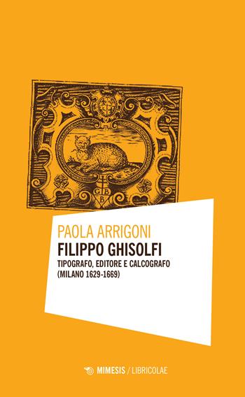 Filippo Ghisolfi. Tipografo, editore e calcografo (Milano 1629-1669) - Paola Arrigoni - Libro Mimesis 2022, Libricolae | Libraccio.it