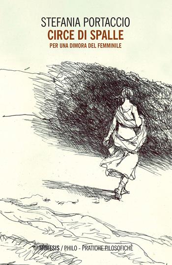 Circe di spalle. Per una dimora del femminile - Stefania Portaccio - Libro Mimesis 2022, Philo. Pratiche filosofiche | Libraccio.it