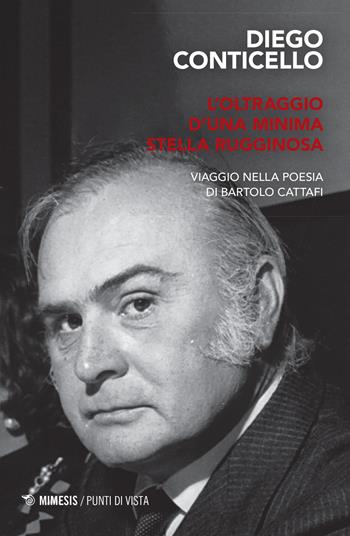 L' oltraggio d'una minima stella rugginosa. Viaggio nella poesia di Bartolo Cataffi - Diego Conticello - Libro Mimesis 2022, Punti di vista | Libraccio.it