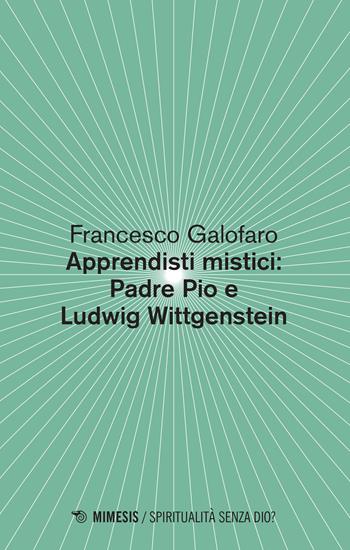 Apprendisti mistici: Padre Pio e Ludwig Wittgenstein - Francesco Galofaro - Libro Mimesis 2022, Spiritualità senza Dio? | Libraccio.it