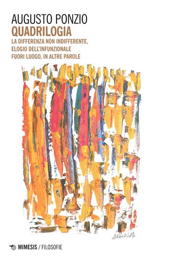 Quadrilogia. La differenza non indifferente-Elogio dell'infunzionale-Fuori luogo-In altre parole - Augusto Ponzio - Libro Mimesis 2022, Filosofie | Libraccio.it