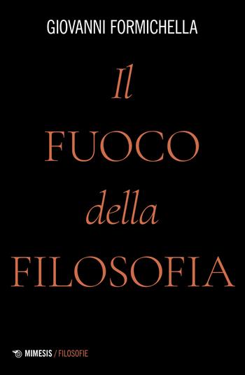 Il fuoco della filosofia - Giovanni Formichella - Libro Mimesis 2022, Filosofie | Libraccio.it