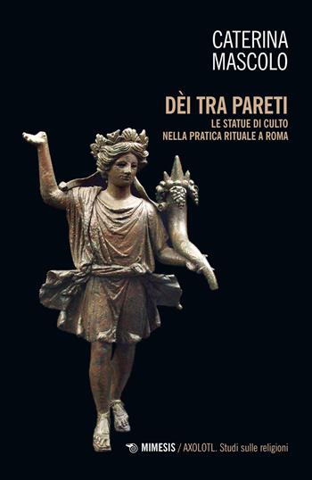 Dei tra pareti. Le statue di culto nella pratica rituale a Roma - Caterina Mascolo - Libro Mimesis 2022, Axolotl. Studi sulle religioni | Libraccio.it