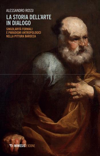 La storia dell'arte in dialogo. Singolarità formali e paradigmi antropologici nella pittura barocca - Alessandro Rossi - Libro Mimesis 2022, Icone | Libraccio.it