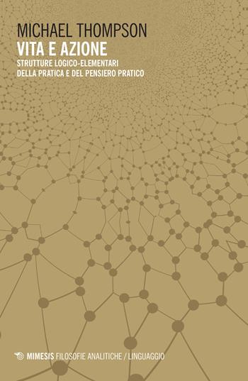Vita e azione. Strutture logico-elementari della pratica e del pensiero-pratico - Michael Thompson - Libro Mimesis 2022, Filosofie analitiche. Linguaggio | Libraccio.it