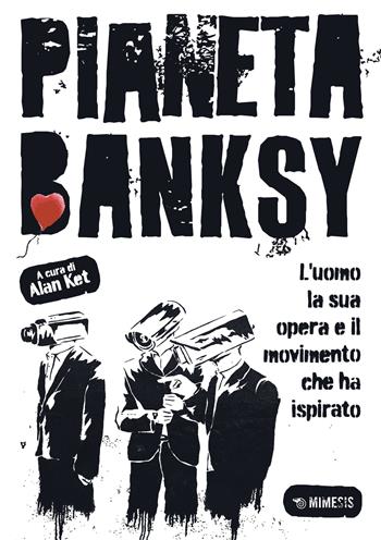 Pianeta Banksy. L'uomo la sua opera e il movimento che ha ispirato - Alan Ket - Libro Mimesis 2022, Mimesis | Libraccio.it