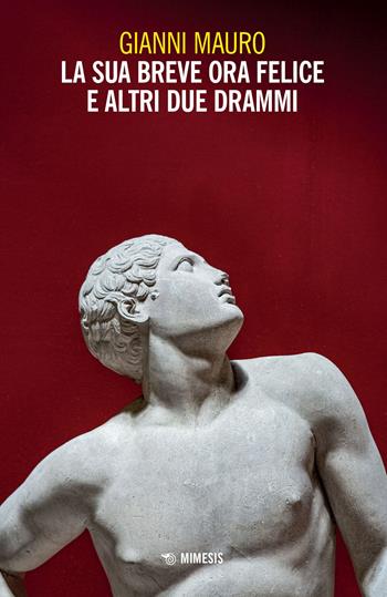 La sua breve ora felice e altri due drammi - Gianni Mauro - Libro Mimesis 2022, Mimesis | Libraccio.it