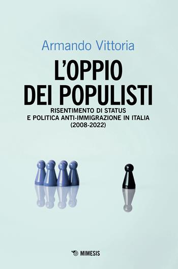 L'oppio dei populisti. Risentimento di status e politica anti-immigrazione in Italia (2008-2022) - Armando Vittoria - Libro Mimesis 2023, Mimesis | Libraccio.it