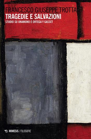 Tragedie e salvazioni. Studio su Unamuno e Ortega y Gasset - Francesco Giuseppe Trotta - Libro Mimesis 2023, Filosofie | Libraccio.it