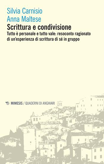Scrittura e condivisione. Tutto è personale e tutto vale: resoconto ragionato di un'esperienza di scrittura di sé in gruppo - Silvia Carnisio, Anna Maltese - Libro Mimesis 2022, Quaderni di Anghiari | Libraccio.it