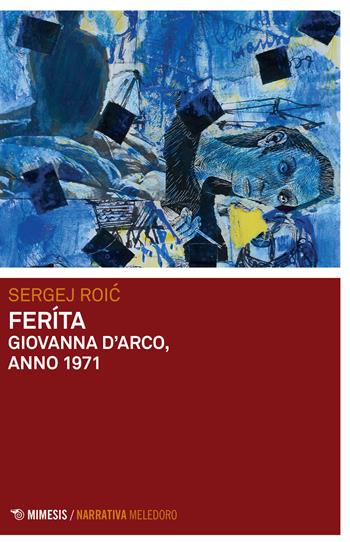 Feríta. Giovanna D'Arco, anno 1971 - Sergej Roic - Libro Mimesis 2022, Meledoro | Libraccio.it