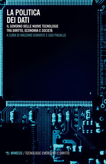 La politica dei dati. Il governo delle nuove tecnologie tra diritto, economia e società - Ugo Pagallo - Libro Mimesis 2022, Tecnologie emergenti e diritto | Libraccio.it