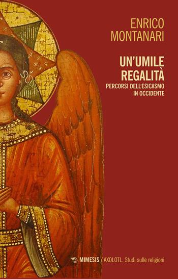 Un umile regalità. Percorsi dell'esicasmo in Occidente - Enrico Montanari - Libro Mimesis 2022, Axolotl. Studi sulle religioni | Libraccio.it