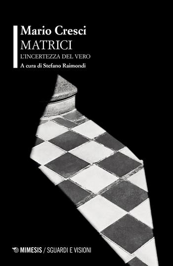 Matrici. L'incertezza del vero. Con QR Code - Mario Cresci - Libro Mimesis 2022, Sguardi e visioni | Libraccio.it
