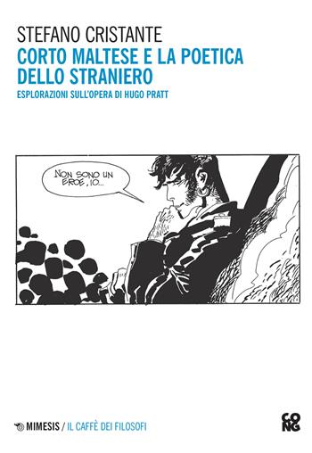 Corto Maltese e la poetica dello straniero. Esplorazioni sull'opera di Hugo Pratt. Nuova ediz. - Stefano Cristante - Libro Mimesis 2022, Il caffè dei filosofi | Libraccio.it