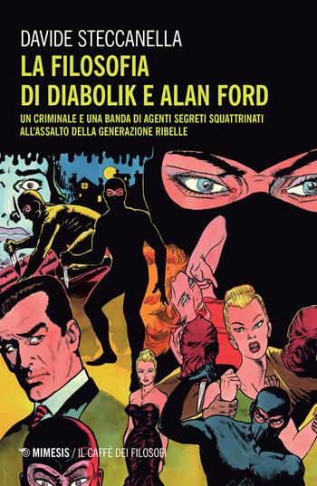 La filosofia di Diabolik e Alan Ford. Un criminale e una banda di agenti segreti squattrinati all'assalto della generazione ribelle - Davide Steccanella - Libro Mimesis 2022, Il caffè dei filosofi | Libraccio.it
