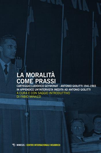 La moralità come prassi. Carteggio Ludovico Geymonat-Antonio Giolitti 1941-1965  - Libro Mimesis 2022, Centro internazionale insubrico. Studi | Libraccio.it