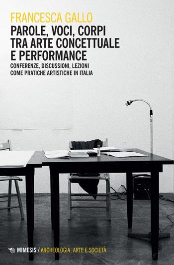 Parole, voci, corpi tra arte concettuale e performance. Conferenze, discussioni, lezioni come pratiche artistiche in Italia - Francesca Gallo - Libro Mimesis 2022, Archeologia, arte e società | Libraccio.it
