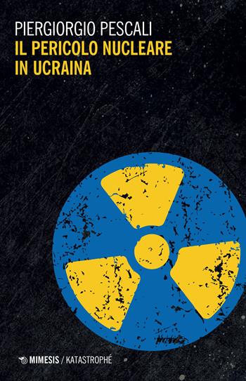 Il pericolo nucleare in Ucraina - Piergiorgio Pescali - Libro Mimesis 2022, Katastrophé | Libraccio.it