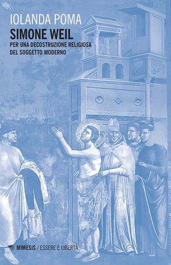 Simone Weil. Per una decostruzione religiosa del soggetto moderno - Iolanda Poma - Libro Mimesis 2022, Essere e libertà | Libraccio.it