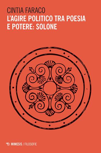 L'agire politico tra poesia e potere: Solone - Cintia Faraco - Libro Mimesis 2022, Filosofie | Libraccio.it