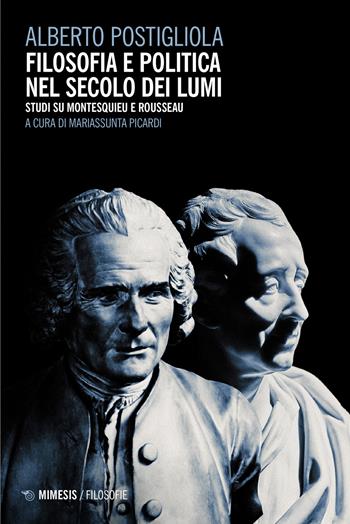 Filosofia e politica nel secolo dei lumi. Studi su Montesquieu e Rousseau - Alberto Postigliola - Libro Mimesis 2022, Filosofie | Libraccio.it