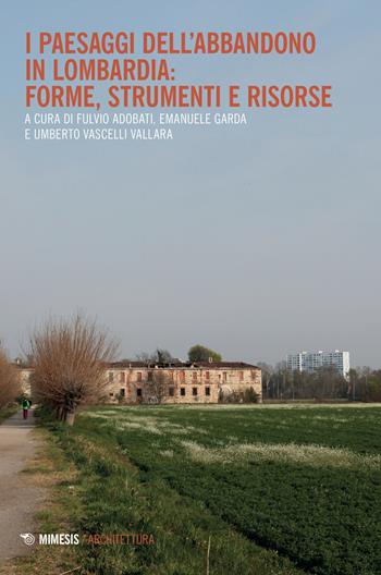 I paesaggi dell'abbandono in Lombardia. Forme, strumenti e risorse - Fulvio Adobati - Libro Mimesis 2022, Architettura | Libraccio.it