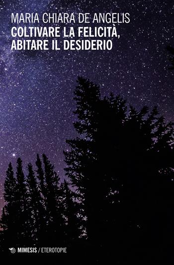 Coltivare la felicità, abitare il desiderio - Maria Chiara De Angelis - Libro Mimesis 2023, Eterotopie | Libraccio.it