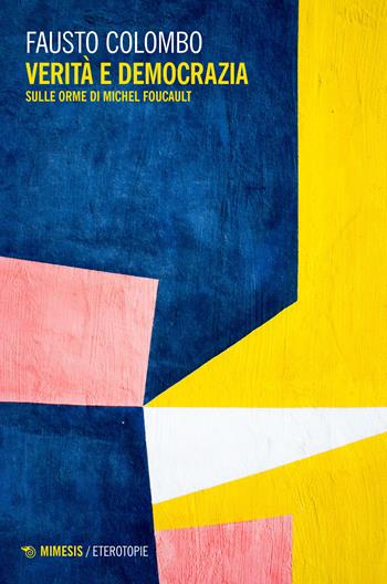 Verità e democrazia. Sulle orme di Michel Foucault - Fausto Colombo - Libro Mimesis 2022, Eterotopie | Libraccio.it