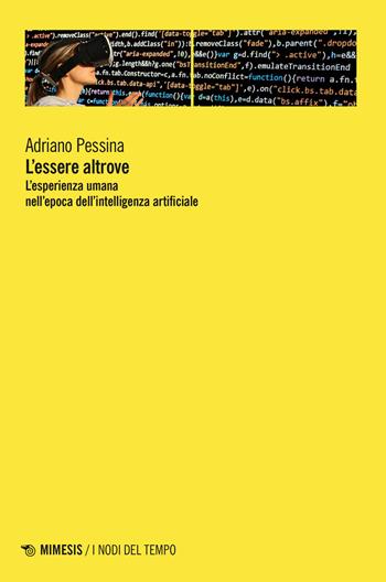 L'essere altrove. L'esperienza umana nell'epoca dell'intelligenza artificiale - Adriano Pessina - Libro Mimesis 2023, I nodi del tempo | Libraccio.it