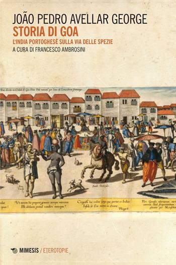 Storia di Goa. L'India portoghese sulla via delle spezie - Joao Pedro George Avellar, Pedro George Joao - Libro Mimesis 2022, Eterotopie | Libraccio.it