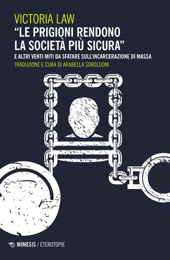 «Le prigioni rendono la società più sicura» e altri venti miti da sfatare sull'incarcerazione di massa - Victoria Law - Libro Mimesis 2023, Eterotopie | Libraccio.it