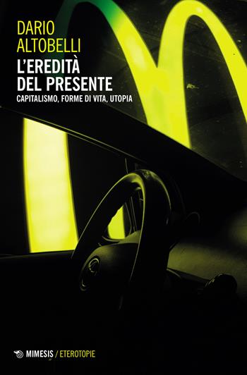L'eredità del presente. Capitalismo, forme di vita, utopia - Dario Altobelli - Libro Mimesis 2023, Eterotopie | Libraccio.it