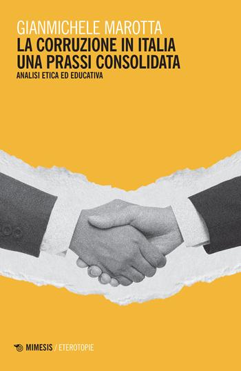 La corruzione in Italia. Una prassi consolidata. Analisi etica ed educativa - Gianmichele Marotta - Libro Mimesis 2022, Eterotopie | Libraccio.it