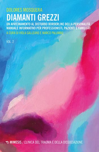 Diamanti grezzi. Vol. 2: Un avvicinamento al disturbo borderline della personalità. Manuale informativo per professionisti, pazienti e familiari - Dolores Mosquera - Libro Mimesis 2023, Clinica del trauma e della dissociazione | Libraccio.it