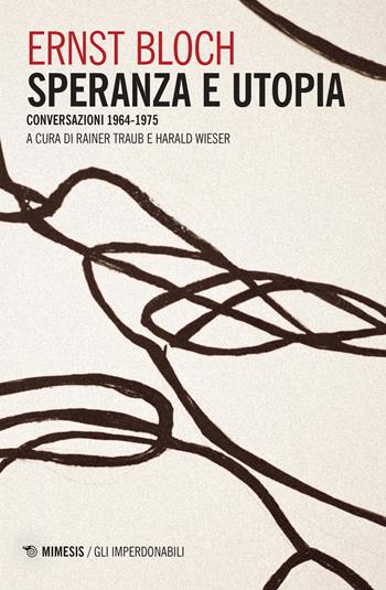 Speranza e utopia. Conversazione 1964-1975 - Ernst Bloch - Libro Mimesis 2022, Gli imperdonabili | Libraccio.it
