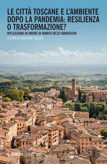 Le città toscane e l'ambiente dopo la pandemia: resilienza o trasformazione? Riflessioni in onore di Marco Dezzi Bardeschi  - Libro Mimesis 2022, Eterotopie | Libraccio.it