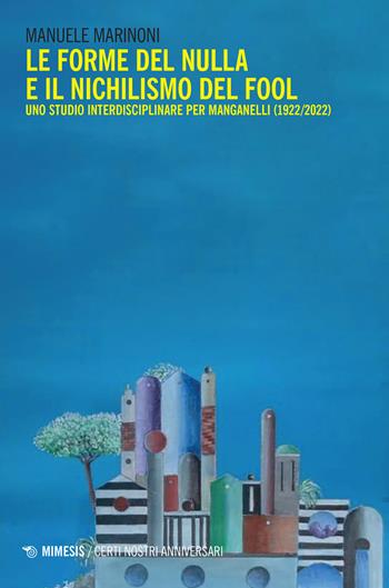 Le forme del nulla e il nichilismo del fool. Uno studio interdisciplinare per Manganelli (1922/2022) - Manuele Marinoni - Libro Mimesis 2022, Certi nostri anniversari | Libraccio.it